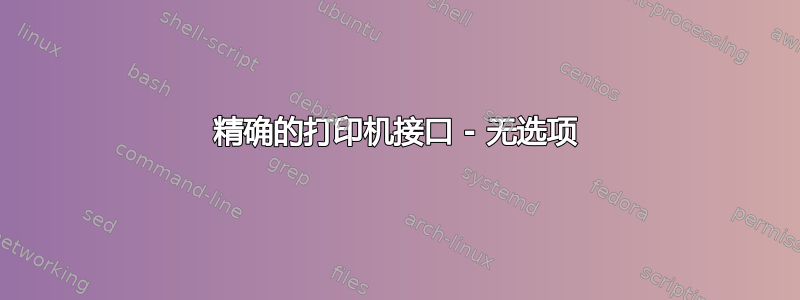 精确的打印机接口 - 无选项