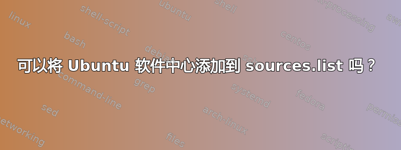 可以将 Ubuntu 软件中心添加到 sources.list 吗？