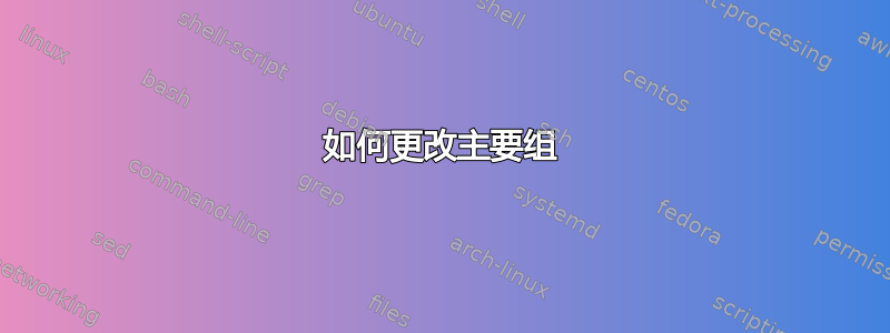 如何更改主要组