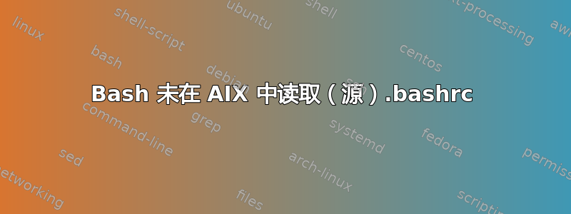 Bash 未在 AIX 中读取（源）.bashrc