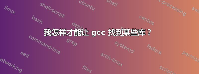 我怎样才能让 gcc 找到某些库？