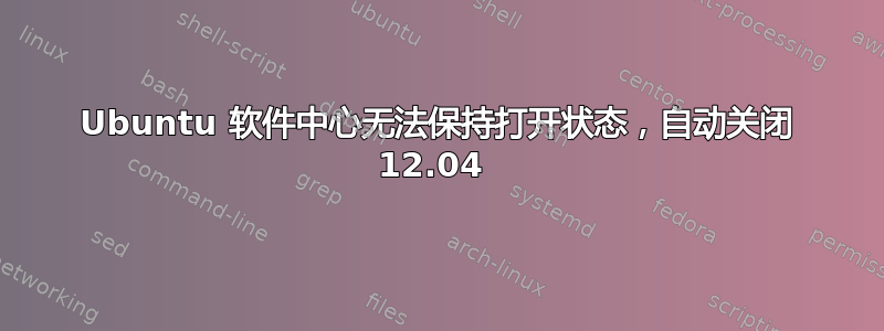 Ubuntu 软件中心无法保持打开状态，自动关闭 12.04 