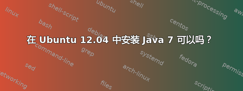 在 Ubuntu 12.04 中安装 Java 7 可以吗？