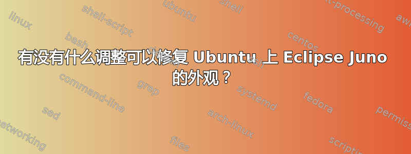 有没有什么调整可以修复 Ubuntu 上 Eclipse Juno 的外观？