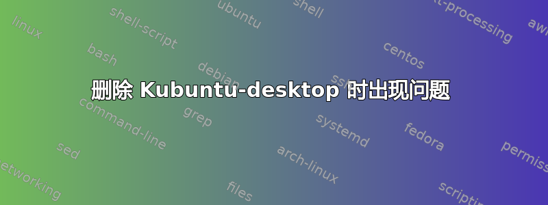 删除 Kubuntu-desktop 时出现问题