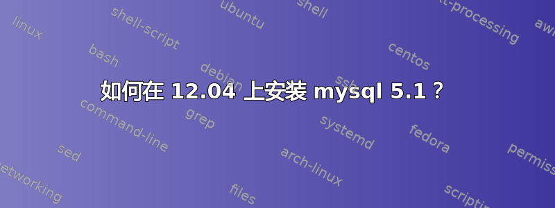 如何在 12.04 上安装 mysql 5.1？