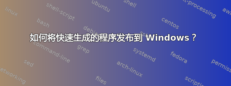 如何将快速生成的程序发布到 Windows？