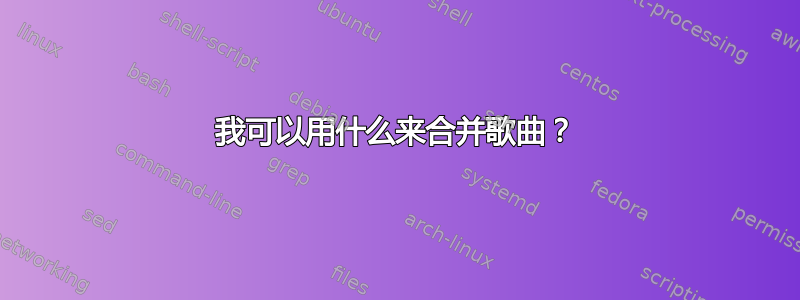 我可以用什么来合并歌曲？