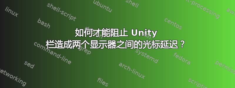 如何才能阻止 Unity 栏造成两个显示器之间的光标延迟？