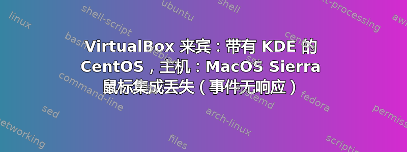 VirtualBox 来宾：带有 KDE 的 CentOS，主机：MacOS Sierra 鼠标集成丢失（事件无响应）