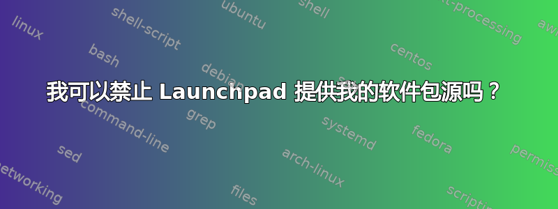 我可以禁止 Launchpad 提供我的软件包源吗？