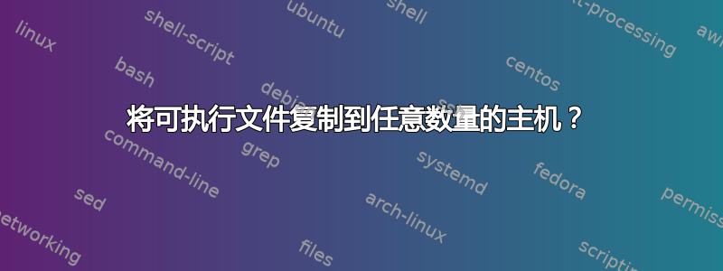 将可执行文件复制到任意数量的主机？