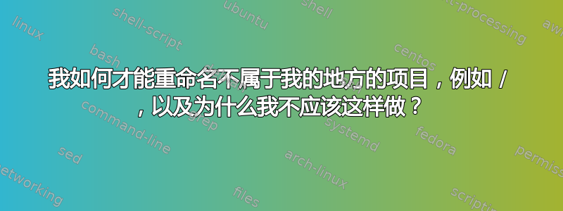 我如何才能重命名不属于我的地方的项目，例如 / ，以及为什么我不应该这样做？