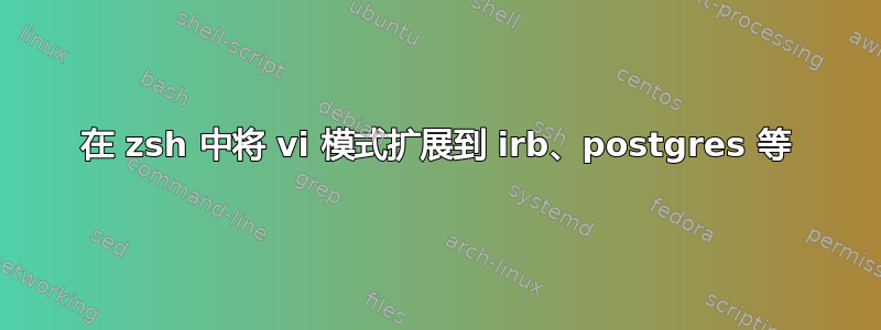 在 zsh 中将 vi 模式扩展到 irb、postgres 等