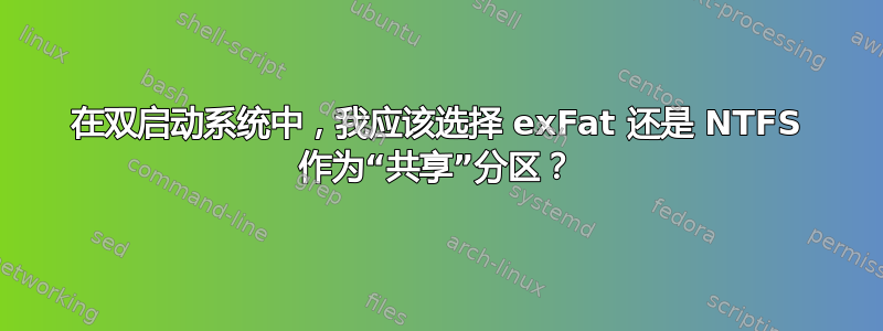 在双启动系统中，我应该选择 exFat 还是 NTFS 作为“共享”分区？