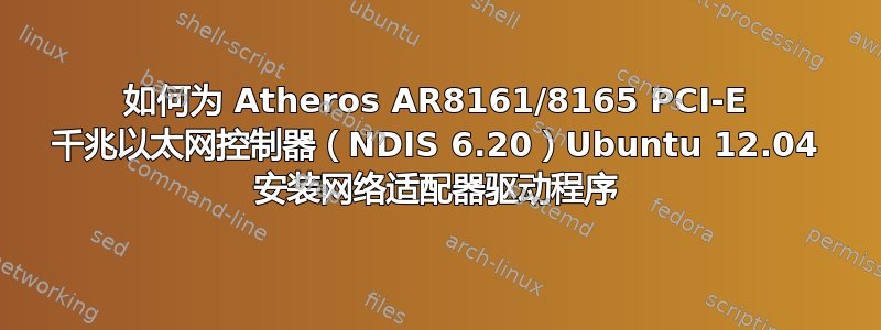 如何为 Atheros AR8161/8165 PCI-E 千兆以太网控制器（NDIS 6.20）Ubuntu 12.04 安装网络适配器驱动程序