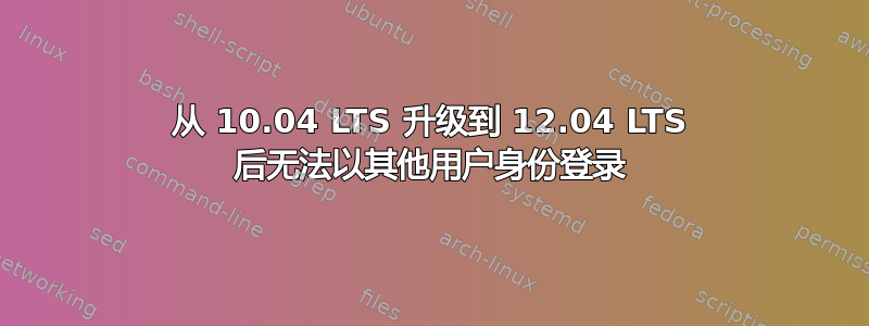 从 10.04 LTS 升级到 12.04 LTS 后无法以其他用户身份登录