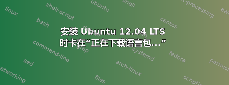 安装 Ubuntu 12.04 LTS 时卡在“正在下载语言包...”