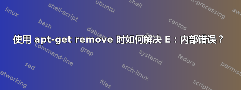 使用 apt-get remove 时如何解决 E：内部错误？