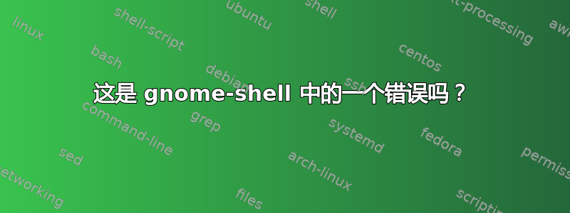 这是 gnome-shell 中的一个错误吗？