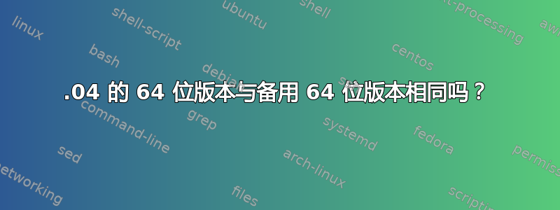 12.04 的 64 位版本与备用 64 位版本相同吗？