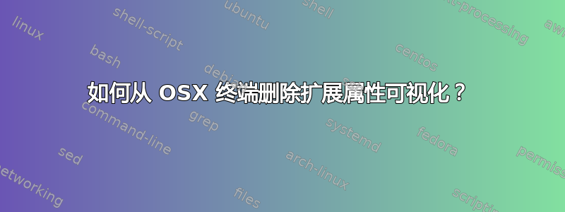 如何从 OSX 终端删除扩展属性可视化？