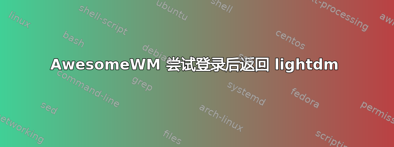 AwesomeWM 尝试登录后返回 lightdm