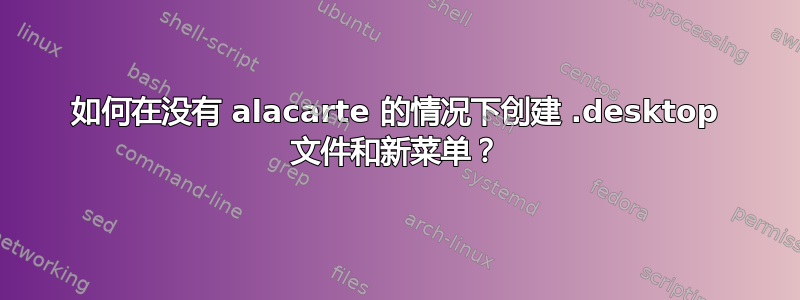 如何在没有 alacarte 的情况下创建 .desktop 文件和新菜单？