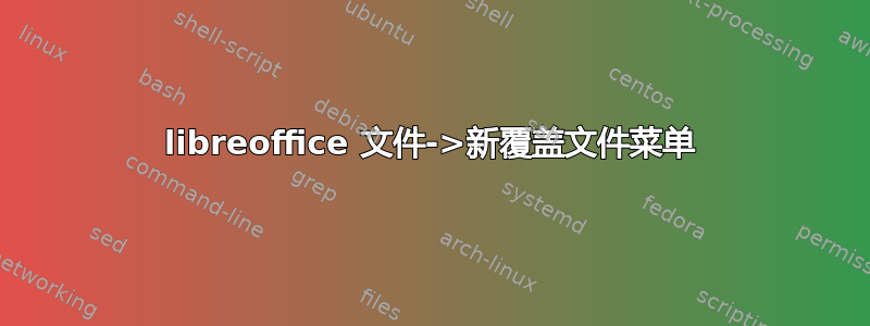 libreoffice 文件->新覆盖文件菜单