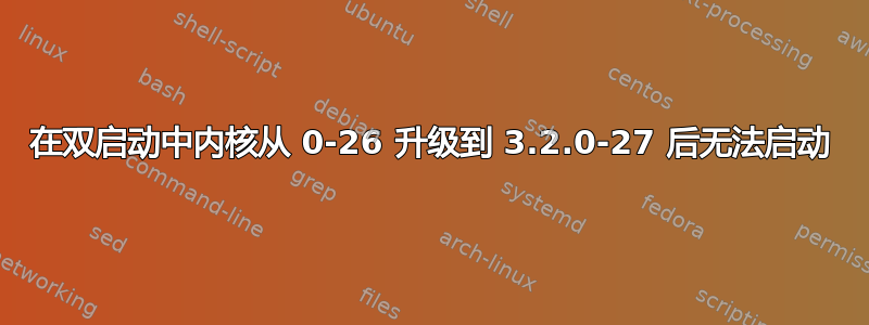 在双启动中内核从 0-26 升级到 3.2.0-27 后无法启动