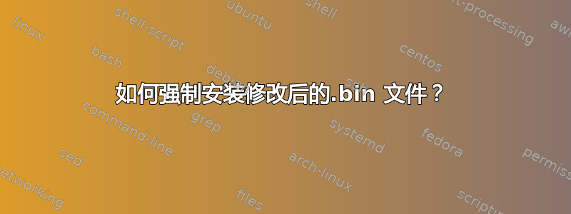 如何强制安装修改后的.bin 文件？