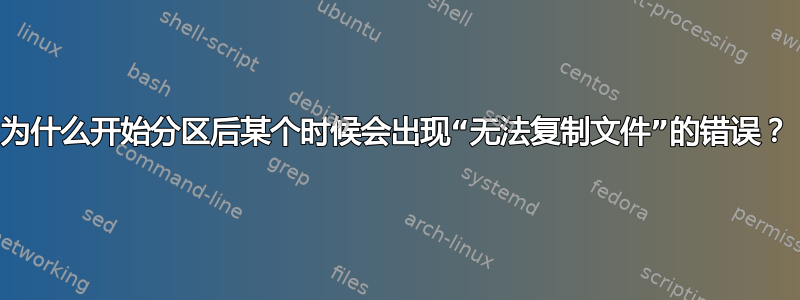 为什么开始分区后某个时候会出现“无法复制文件”的错误？