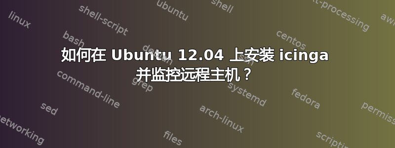 如何在 Ubuntu 12.04 上安装 icinga 并监控远程主机？