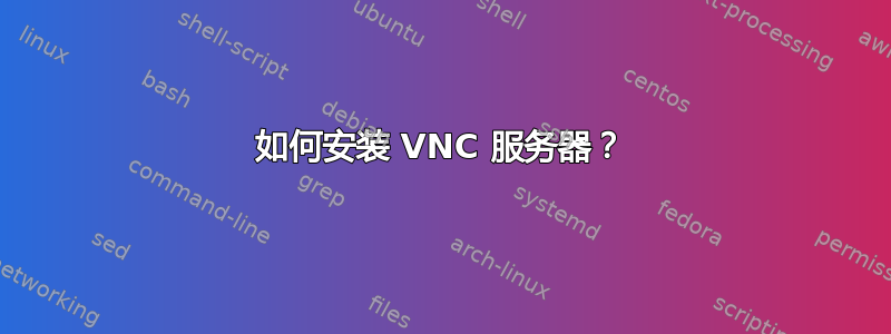 如何安装 VNC 服务器？