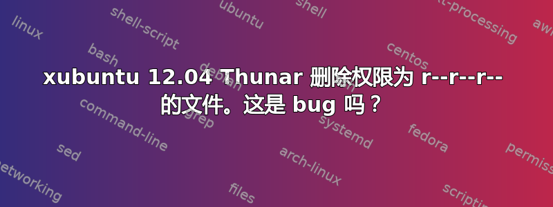 xubuntu 12.04 Thunar 删除权限为 r--r--r-- 的文件。这是 bug 吗？