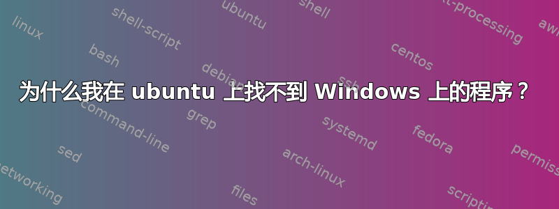 为什么我在 ubuntu 上找不到 Windows 上的程序？