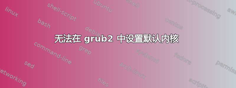 无法在 grub2 中设置默认内核