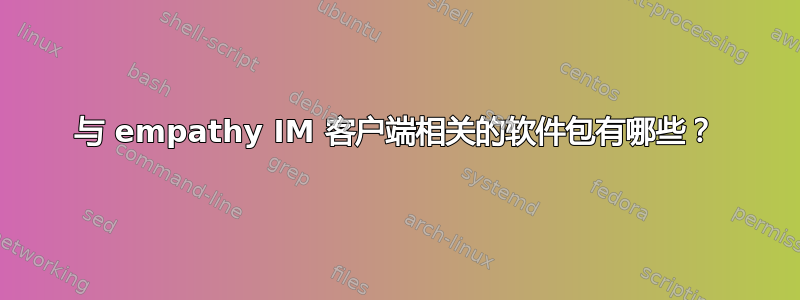 与 empathy IM 客户端相关的软件包有哪些？