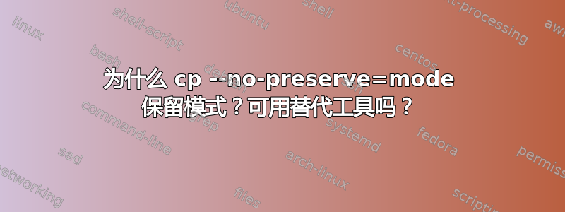 为什么 cp --no-preserve=mode 保留模式？可用替代工具吗？