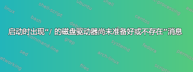 启动时出现“/ 的磁盘驱动器尚未准备好或不存在”消息