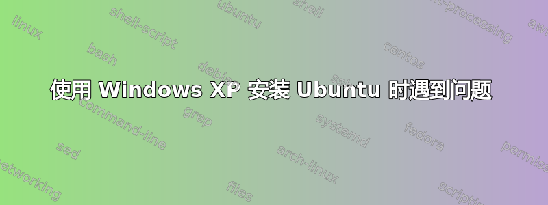 使用 Windows XP 安装 Ubuntu 时遇到问题