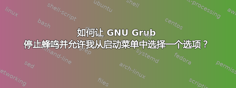 如何让 GNU Grub 停止蜂鸣并允许我从启动菜单中选择一个选项？