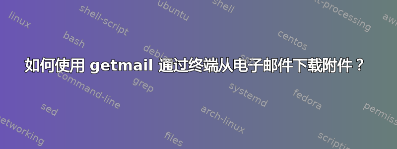 如何使用 getmail 通过终端从电子邮件下载附件？