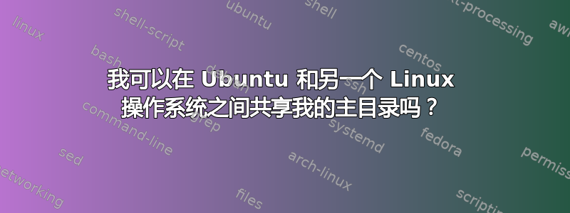 我可以在 Ubuntu 和另一个 Linux 操作系统之间共享我的主目录吗？