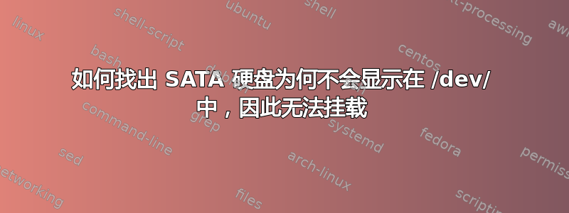 如何找出 SATA 硬盘为何不会显示在 /dev/ 中，因此无法挂载