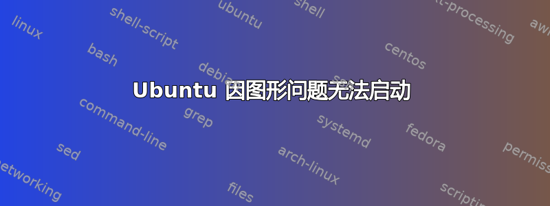 Ubuntu 因图形问题无法启动