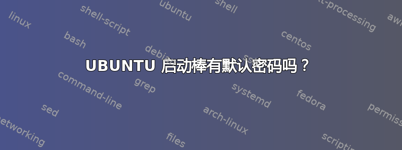 UBUNTU 启动棒有默认密码吗？