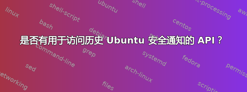 是否有用于访问历史 Ubuntu 安全通知的 API？