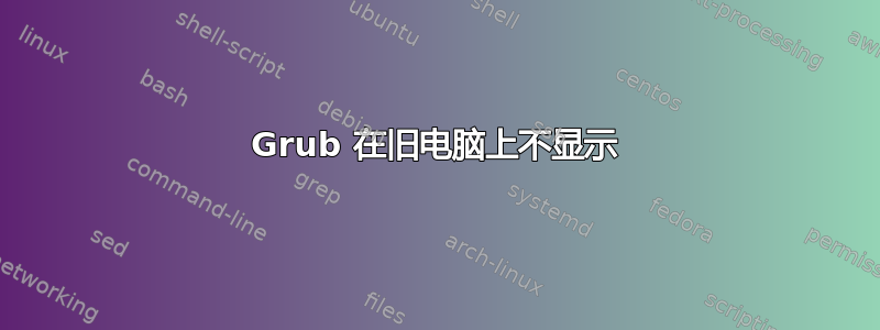 Grub 在旧电脑上不显示