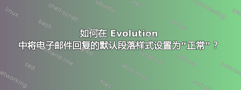 如何在 Evolution 中将电子邮件回复的默认段落样式设置为“正常”？